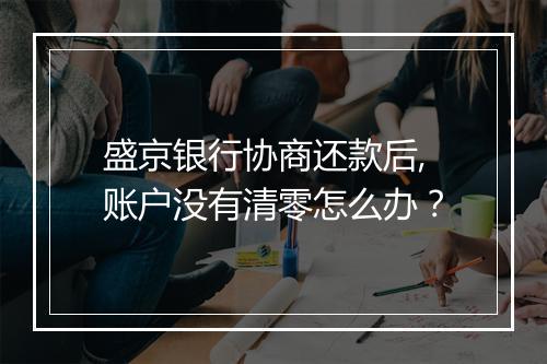 盛京银行协商还款后,账户没有清零怎么办？