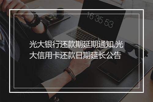 光大银行还款期延期通知,光大信用卡还款日期延长公告