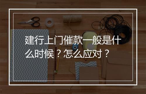 建行上门催款一般是什么时候？怎么应对？
