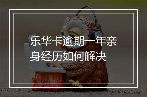 乐华卡逾期一年亲身经历如何解决