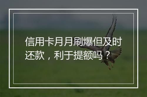 信用卡月月刷爆但及时还款，利于提额吗？