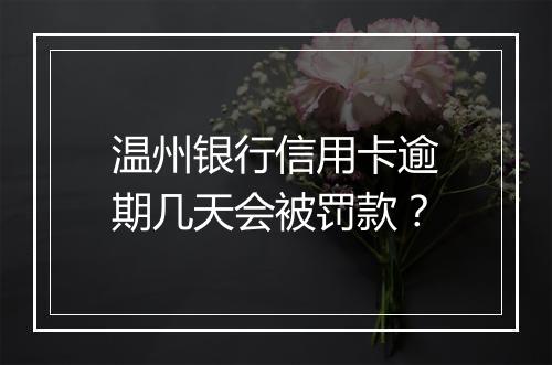 温州银行信用卡逾期几天会被罚款？