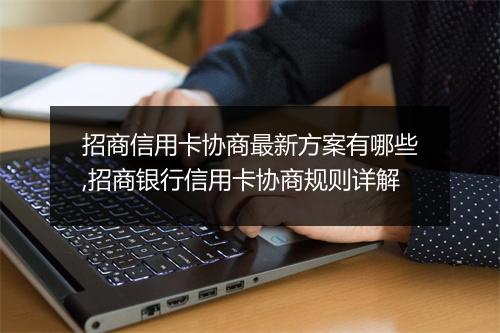 招商信用卡协商最新方案有哪些,招商银行信用卡协商规则详解
