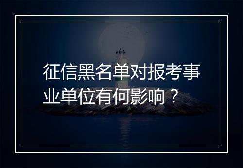 征信黑名单对报考事业单位有何影响？