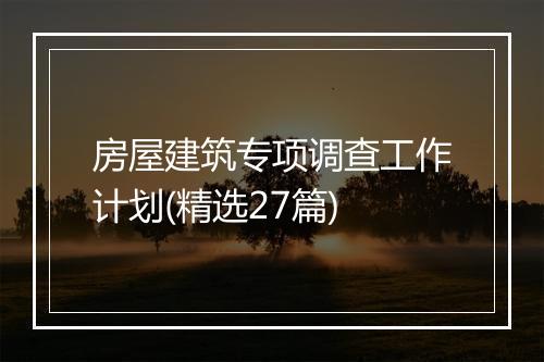 房屋建筑专项调查工作计划(精选27篇)