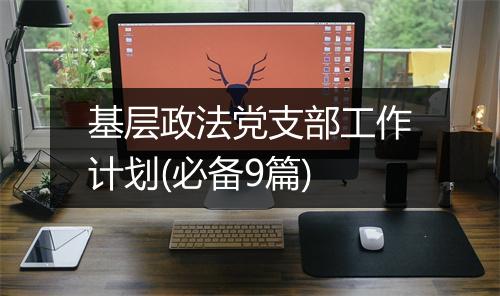 基层政法党支部工作计划(必备9篇)