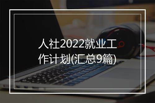 人社2022就业工作计划(汇总9篇)