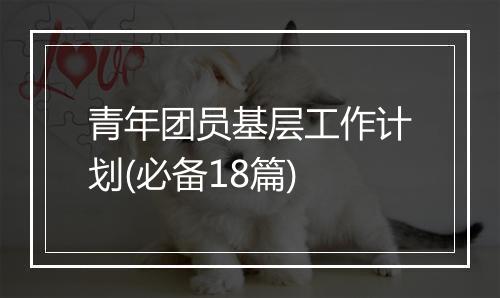 青年团员基层工作计划(必备18篇)