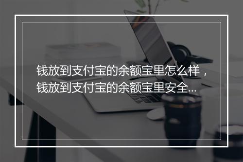 钱放到支付宝的余额宝里怎么样，钱放到支付宝的余额宝里安全吗