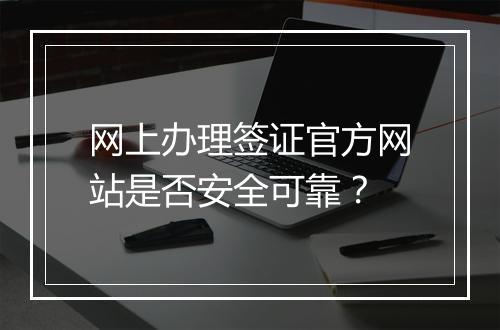 网上办理签证官方网站是否安全可靠？