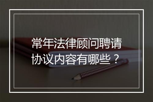 常年法律顾问聘请协议内容有哪些？