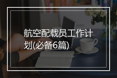 航空配载员工作计划(必备6篇)