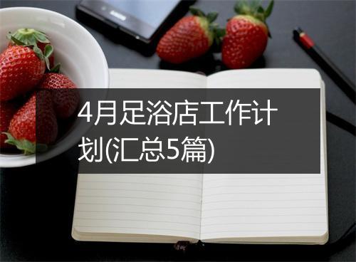4月足浴店工作计划(汇总5篇)