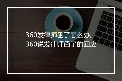 360发律师函了怎么办,360说发律师函了的回应