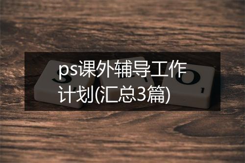 ps课外辅导工作计划(汇总3篇)