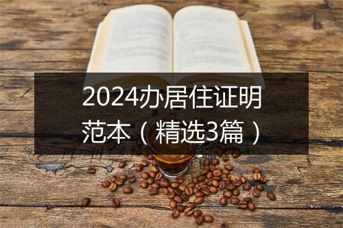 2024办居住证明范本（精选3篇）