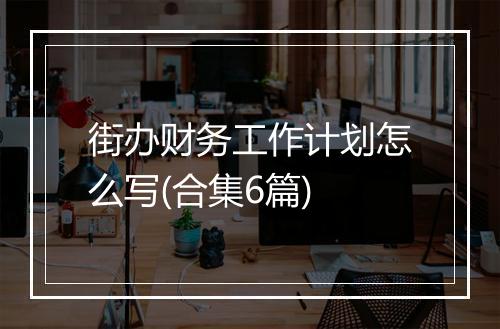 街办财务工作计划怎么写(合集6篇)