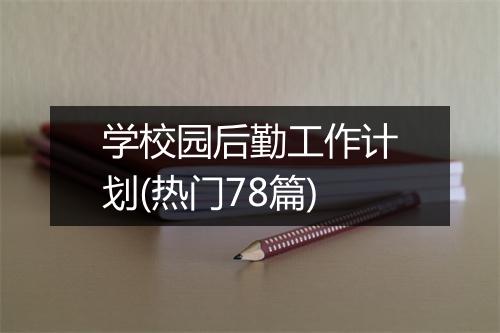 学校园后勤工作计划(热门78篇)