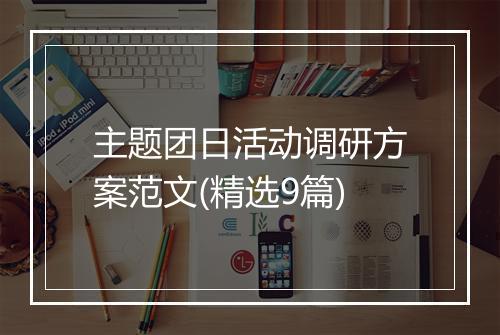 主题团日活动调研方案范文(精选9篇)