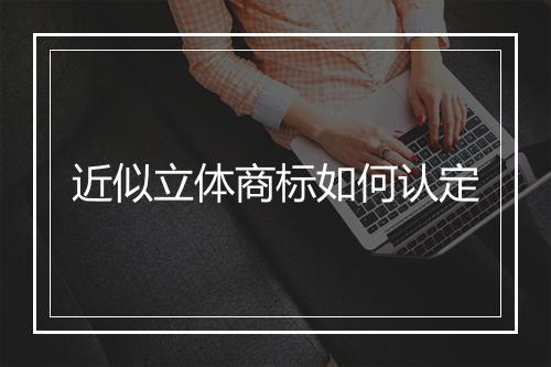 近似立体商标如何认定