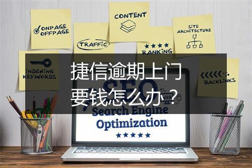 捷信逾期上门要钱怎么办？