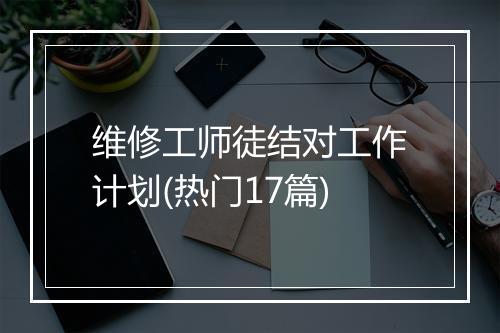 维修工师徒结对工作计划(热门17篇)