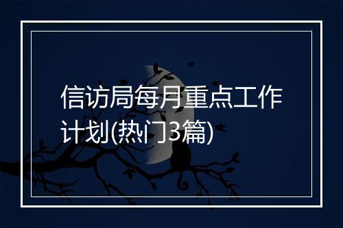 信访局每月重点工作计划(热门3篇)