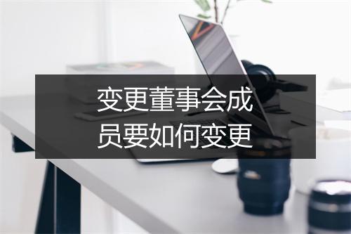 变更董事会成员要如何变更
