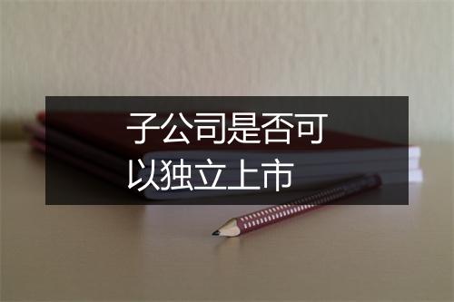 子公司是否可以独立上市