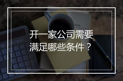 开一家公司需要满足哪些条件？