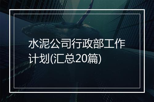水泥公司行政部工作计划(汇总20篇)