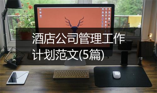 酒店公司管理工作计划范文(5篇)
