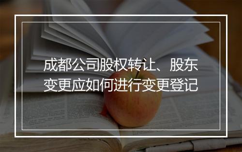 成都公司股权转让、股东变更应如何进行变更登记