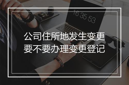 公司住所地发生变更要不要办理变更登记