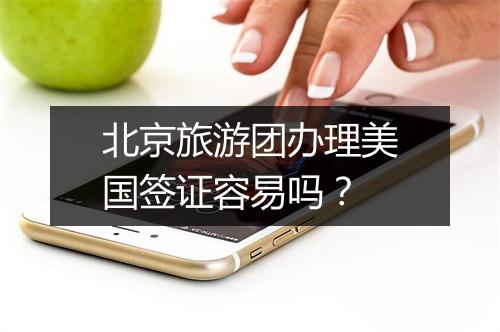北京旅游团办理美国签证容易吗？