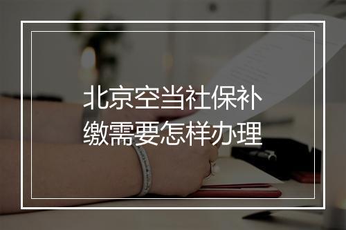 北京空当社保补缴需要怎样办理