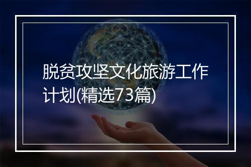 脱贫攻坚文化旅游工作计划(精选73篇)