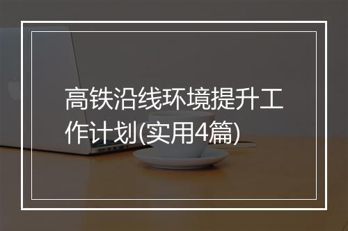 高铁沿线环境提升工作计划(实用4篇)