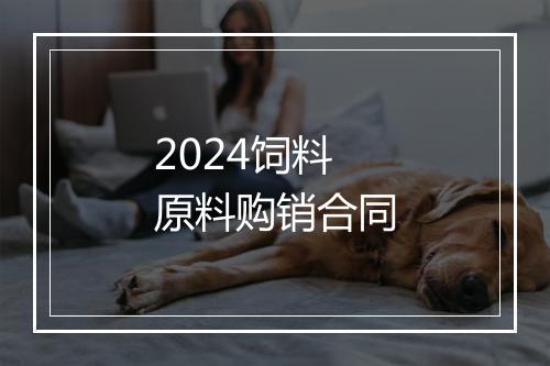 2024饲料原料购销合同