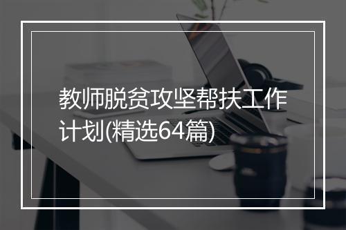 教师脱贫攻坚帮扶工作计划(精选64篇)