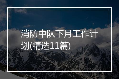 消防中队下月工作计划(精选11篇)