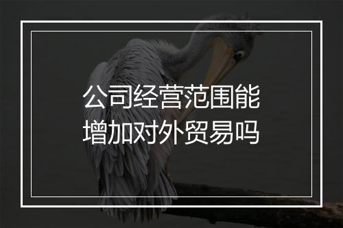 公司经营范围能增加对外贸易吗