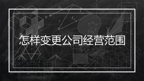怎样变更公司经营范围