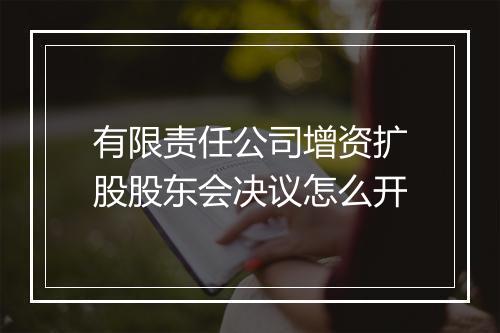有限责任公司增资扩股股东会决议怎么开