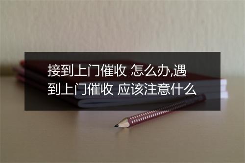 接到上门催收 怎么办,遇到上门催收 应该注意什么