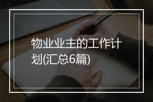 物业业主的工作计划(汇总6篇)