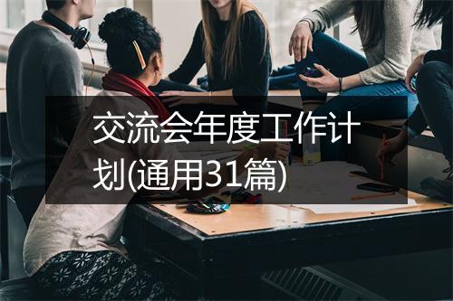 交流会年度工作计划(通用31篇)