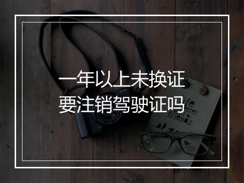 一年以上未换证要注销驾驶证吗