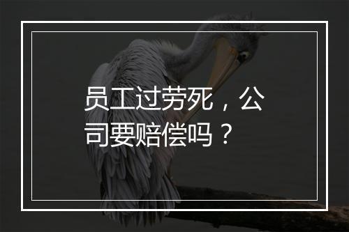 员工过劳死，公司要赔偿吗？
