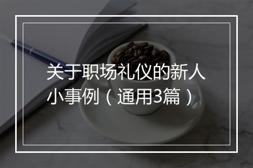 关于职场礼仪的新人小事例（通用3篇）